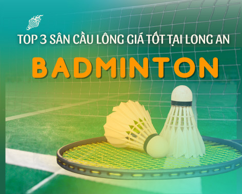 Top 3 Sân Cầu Lông Long An Chất Lượng Và Chi Phí Hợp Lý Nhất