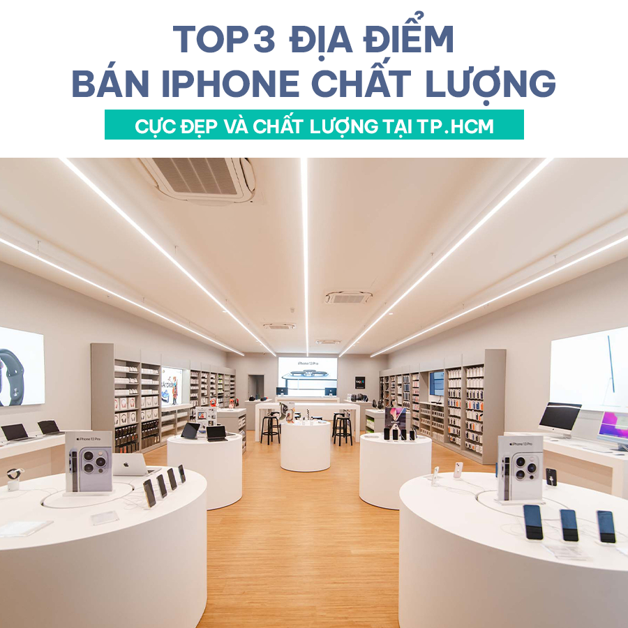 3 ĐỊA ĐIỂM BÁN IPHONE CHẤT LƯỢNG PHÙ HỢP VỚI MỌI ĐỐI TƯỢNG Ở TPHCM